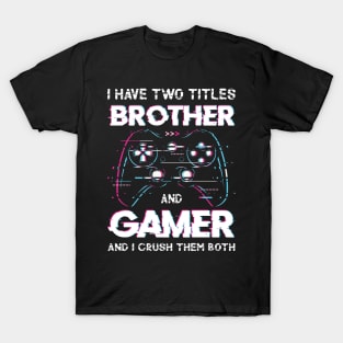 I have two titles brother and gamer and I crush them both T-Shirt